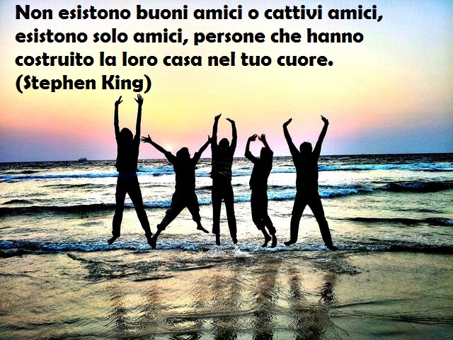 Non esistono buoni amici o cattivi amici, esistono solo amici, persone che hanno costruito la loro casa nel tuo cuore.(Stephen King)