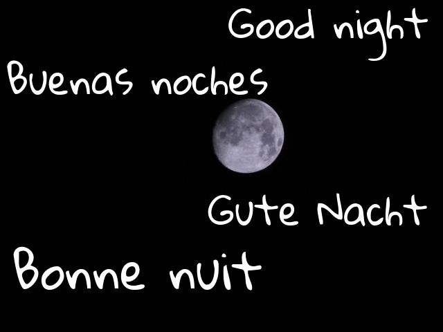 Good night (buonanotte in inglese) Buenas noches (buonanotte in spagnolo) Gute nacht (buonanotte in tedesco) Bonne nuit (buonanotte in francese)