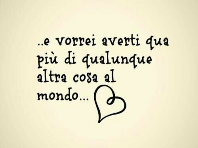 ...e vorrei averti qui più di qualunque altra cosa al mondo...