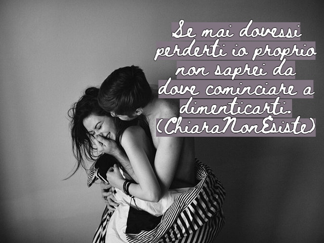 Se mai dovessi perderti io proprio non saprei da dove cominciare a dimenticarti.(ChiaraNonEsiste)