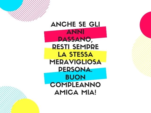 Anche se gli anni passano, resti sempre la stessa meravigliosa persona. Buon compleanno amica mia!