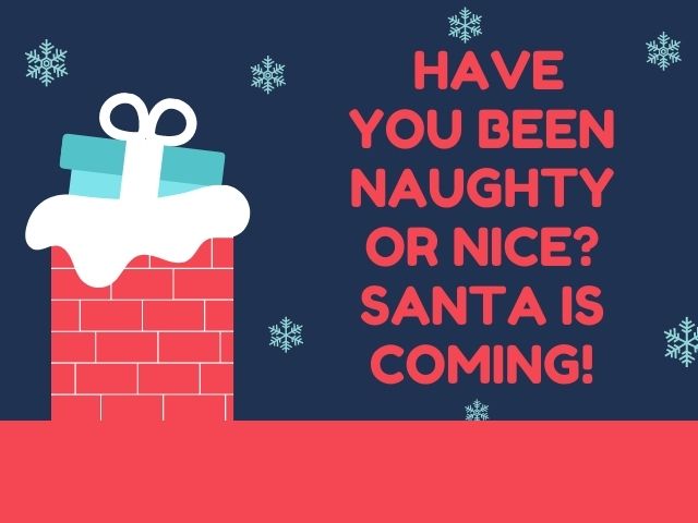 Have you been naughty or nice? Santa il coming!(Sei stato cattivo o buono? Babbo Natale sta arrivando!)