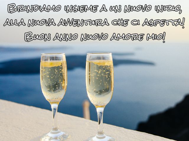 Brindiamo insieme a un nuovo inizio, alla nuova avventura che ci aspetta! Buon anno nuovo amore mio!