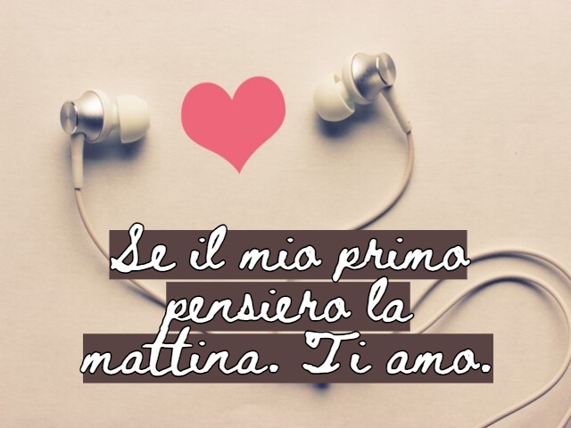 Se il mio primo pensiero la mattina. Ti amo.