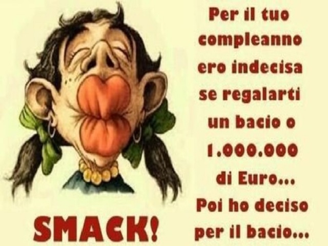 Per il tuo compleanno ero indecisa se regalarti un bacio o 1.000.000 di euro...poi ho deciso per il bacio...