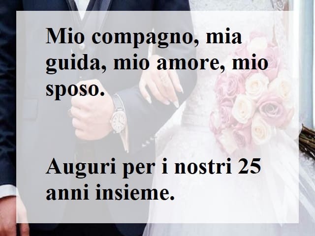 Mio compagno, mia guida, mio amore, mio sposo. Auguri per i nostri 25 anni insieme.