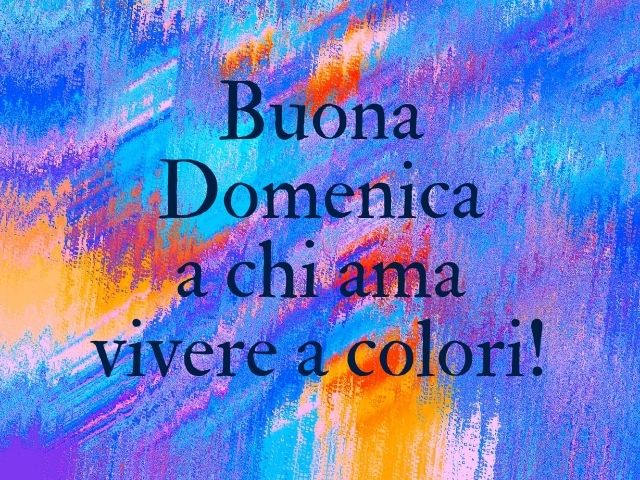 Buona domenica a chi ama vivere a colori!