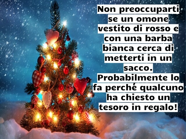 Non preoccuparti se un omone vestito di rosso e con una barba bianca cerca di metterti in un sacco. Probabilmente lo fa perché qualcuno ha chiesto un tesoro in regalo!