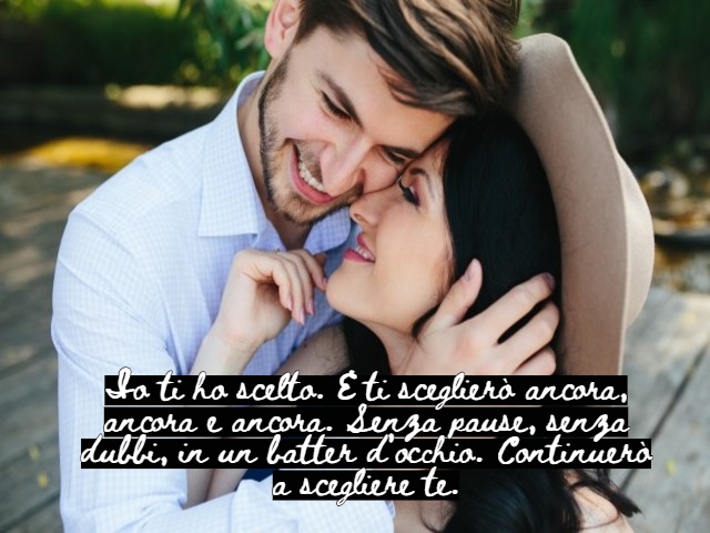Io ti ho scelto. E ti sceglierò ancora, ancora e ancora. Senza pause, senza dubbi, in un batter d’occhio. Continuerò a scegliere te.