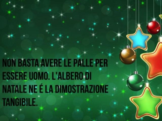 Non basta avere le palle per essere uomini. L'albero di Natale ne è la dimostrazione tangibile.