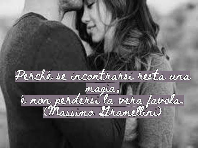 Perché se incontrarsi resta una magia,è non perdersi la vera favola.(Massimo Gramellini)