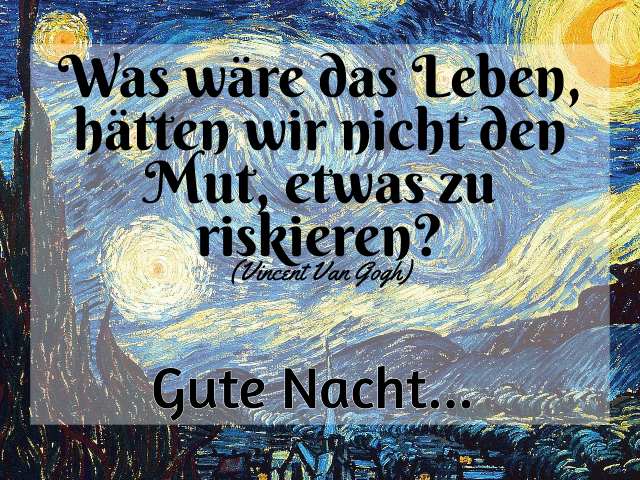 Was wäre das Leben, hätten wir nicht den Mut, etwas zu riskieren?(Vincent Van Gogh)Gute Nacht... (Cosa sarebbe la vita, se non avessimo il coraggio di rischiare qualcosa? Buonanotte...)
