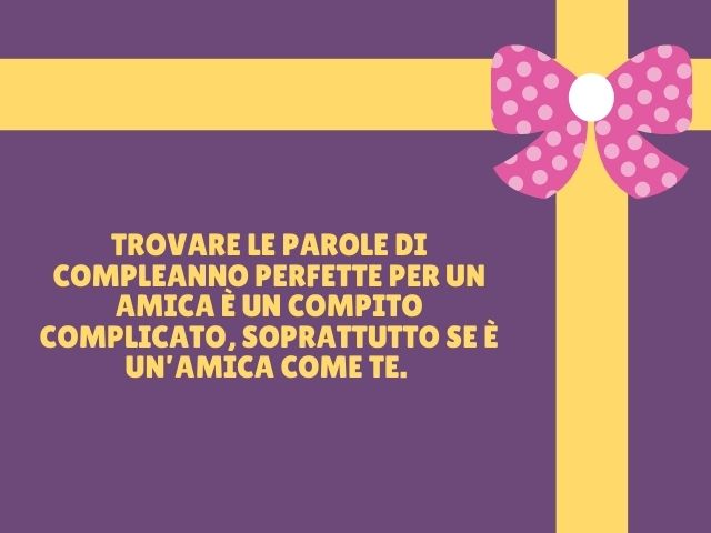 Trovare le parole di compleanno perfette per un amica è un compito complicato, soprattutto se è un’amica come te.