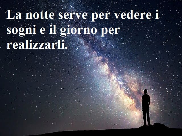 La notte serve per vedere i sogni e il giorno per realizzarli.