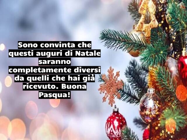 Sono convinta che questi auguri di Natale saranno completamente diversi da quelli che hai già ricevuto. Buona Pasqua!