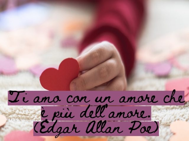 Ti amo con un amore che è più dell’amore.(Edgar Allan Poe)
