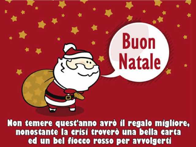 Buon Natale. Non temere quest'anno avrò il regalo migliore, nonostante la crisi troverò una bella carta ed un bel fiocco rosso per avvolgerti.