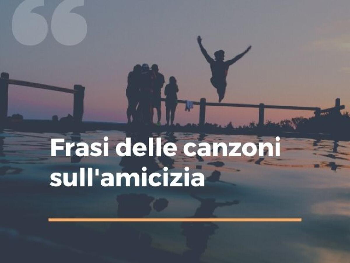 Frasi di canzoni sull'amicizia: 110 pensieri tratti da canzoni italiane, inglesi e rap da dedicare - 