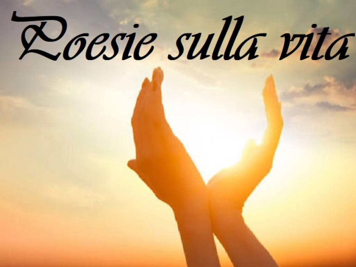 Poesie sulla vita: 68 opere per riflettere sul senso del vivere e l'amore - 