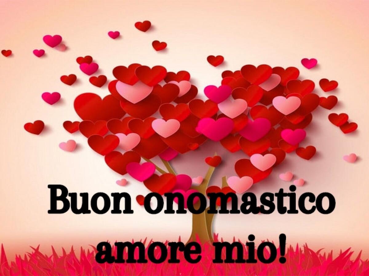 Buon onomastico amore: 115 frasi, immagini e video per fare gli auguri più romantici - Buon onomastico amore mio!