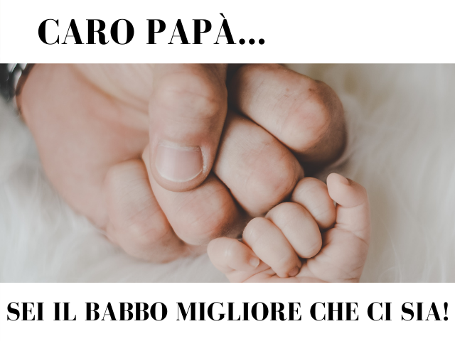 Caro papà Sei il babbo migliore che ci sia!