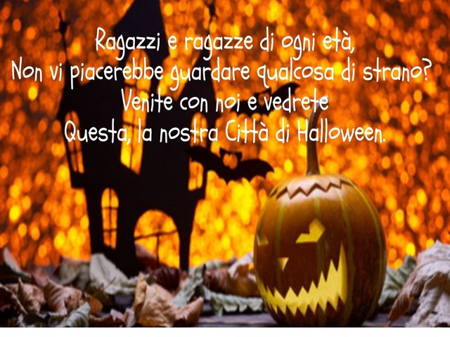 Ragazzi e ragazze di ogni età,Non vi piacerebbe guardare qualcosa di strano?Venite con noi e vedreteQuesta, la nostra Città di Halloween.