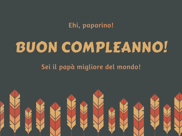 Ehi, paparino! Buon compleanno! Sei il papà migliore del mondo!