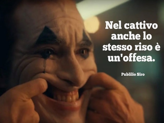 Nel cattivo anche lo stesso riso è un'offesa.(Publilio Siro)