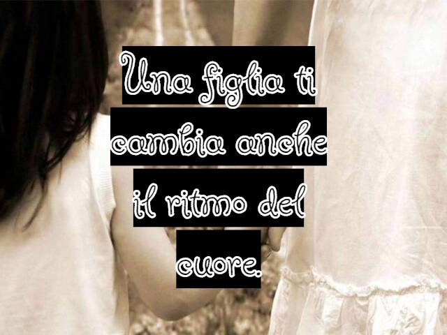 Una figlia ti cambia anche il ritmo del cuore.