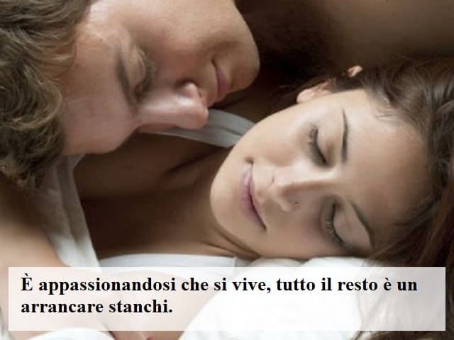 È appassionandosi che si vive, tutto il resto è un arrancare stanchi.