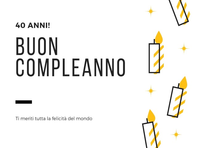 40 anni! Buon compleanno. Ti meriti tutta la felicità del mondo
