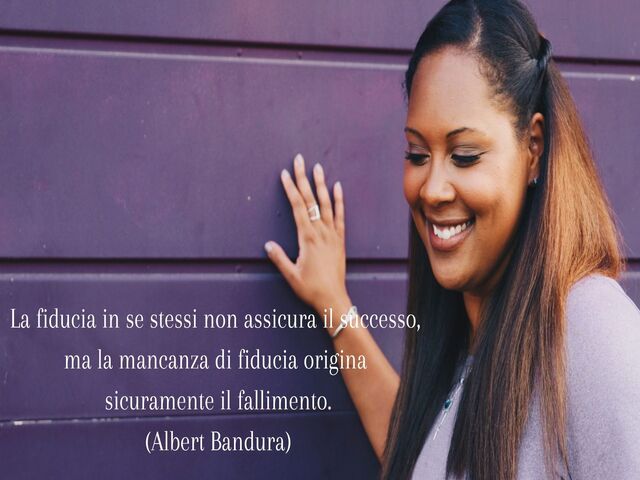 La fiducia in se stessi non assicura il successo,ma la mancanza di fiducia originasicuramente il fallimento.(Albert Bandura)