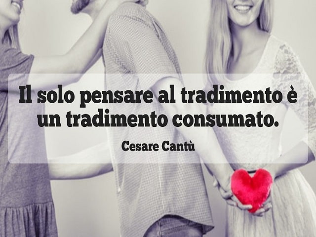 Il solo pensare al tradimento è un tradimento consumato.(Cesare Cantù)