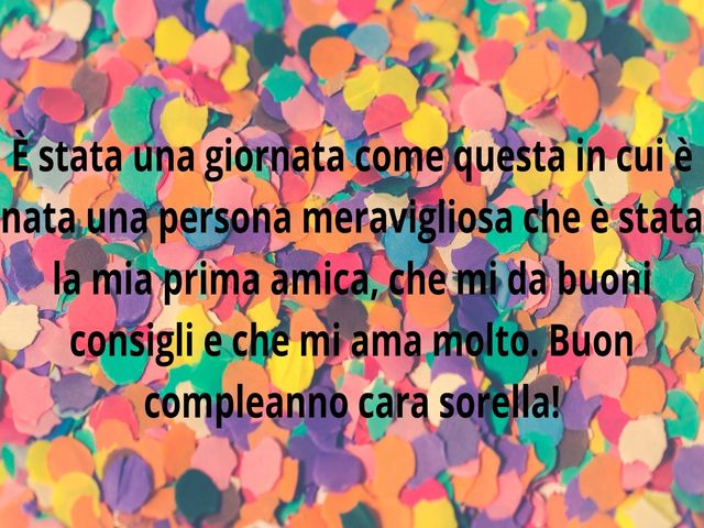 È stata una giornata come questa in cui è nata una persona meravigliosa che è stata la mia prima amica, che mi da buoni consigli e che mi ama molto. Buon compleanno cara sorella!