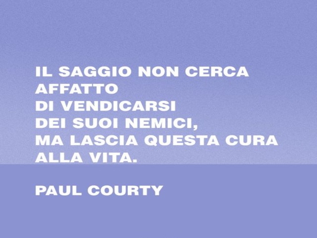 Il saggio non cerca affatto di vendicarsi dei suoi nemici, ma lascia questa cura alla vita. Paul Courty