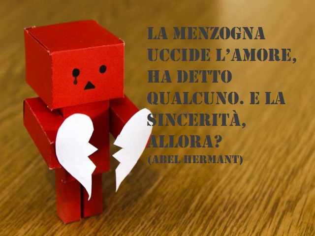 La menzogna uccide l'amore, ha detto qualcuno. E la sincerità, allora? (Aberl Hermant)