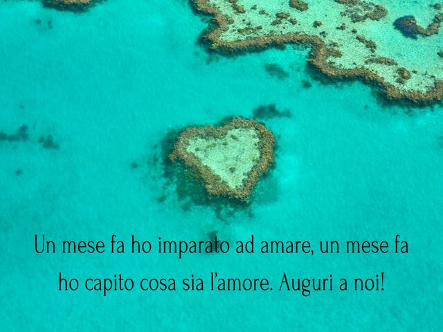 Un mese fa ho imparato ad amare, un mese fa ho capito cosa sia l’amore. Auguri a noi!