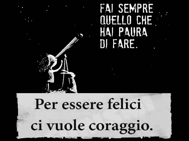 Fai sempre quello che hai paura di fare. Per essere felici ci vuole coraggio.