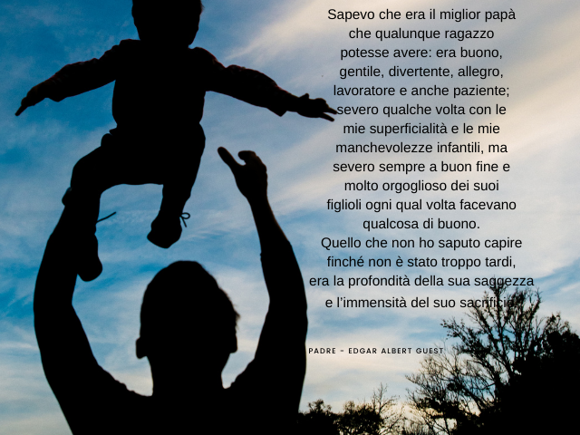 Sapevo che era il miglior papà che qualunque ragazzo potesse avere: era buono, gentile, divertente, allegro, lavoratore e anche paziente; severo qualche volta con le mie superficialità e le mie manchevolezze infantili, ma severo sempre a buon fine e molto