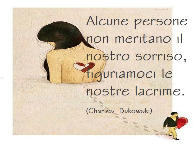 Alcune persone non meritano il nostro sorriso, figuriamoci le nostre lacrime. (Charles Bukowski)
