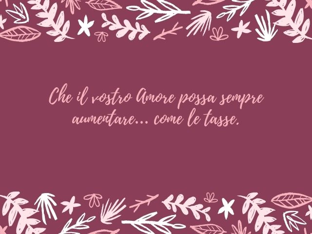 Che il vostro Amore possa sempre aumentare… come le tasse.
