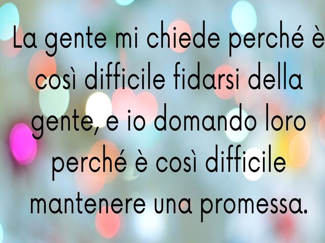 La gente mi chiede perché è così difficile fidarsi della gente, e io domando loro perché è così difficile mantenere una promessa.