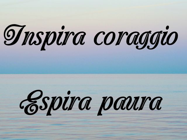 Inspira coraggio. Espira paura.