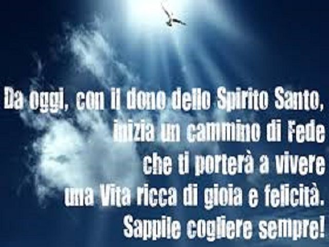 Oggi, con il dono dello Spirito Santo, inizia un cammino di fede che ti porterà a vivere una vita ricca di gioia e felicità. Sappile cogliere sempre!