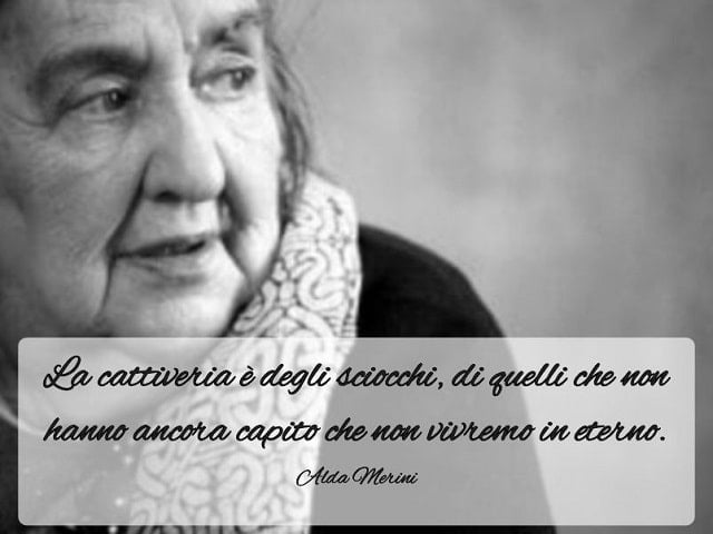 La cattiveria è degli sciocchi, di quelli che non hanno ancora capito che non vivremo in eterno.(Alda Merini)