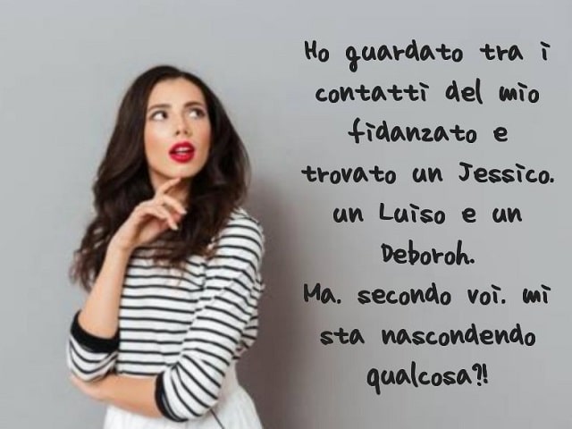 Ho guardato tra i contatti del mio fidanzato e ho trovato un Jessico, un Luiso e un Deboroh. Ma, secondo voi, mi sta nascondendo qualcosa?!