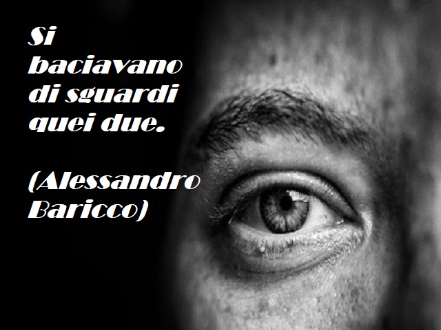 Si baciavano di sguardi quei due. (Alessandro Baricco)
