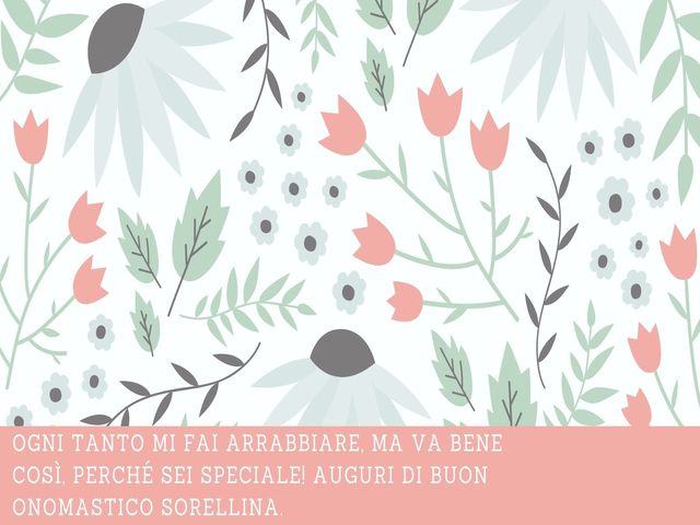 Ogni tanto mi fai arrabbiare, ma va bene così, perché sei speciale! Auguri di buon onomastico sorellina.