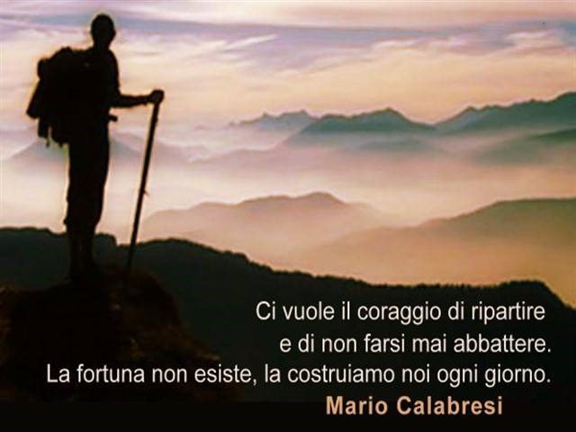 Ci vuole il coraggio di ripartire e di non farsi mai abbattere. La fortuna non esiste, la costruiamo noi ogni giorno. (Mario Calabresi)