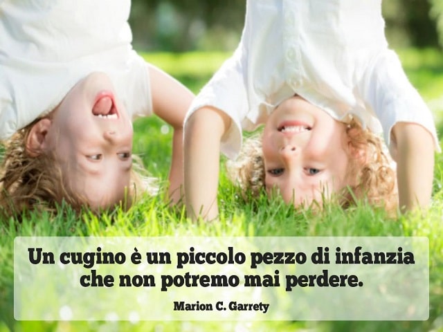 Un cugino è un piccolo pezzo di infanzia che non potremo mai perdere.(Marion C. Garrety)